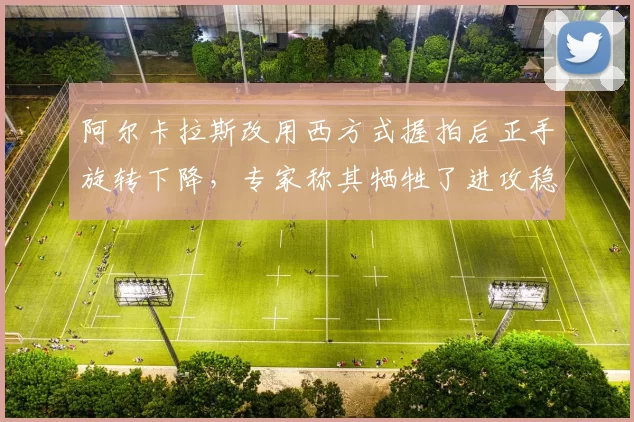 阿尔卡拉斯改用西方式握拍后正手旋转下降，专家称其牺牲了进攻稳定性