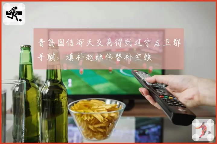 青岛国信海天交易得到辽宁后卫鄢手骐，填补赵继伟替补空缺