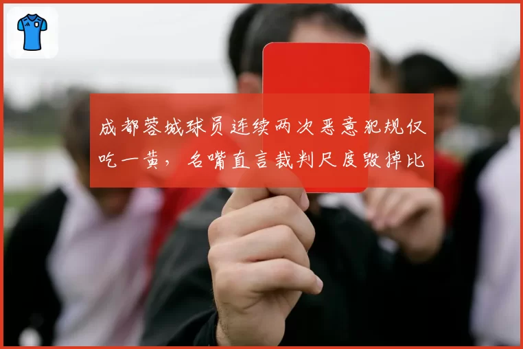 成都蓉城球员连续两次恶意犯规仅吃一黄，名嘴直言裁判尺度毁掉比赛