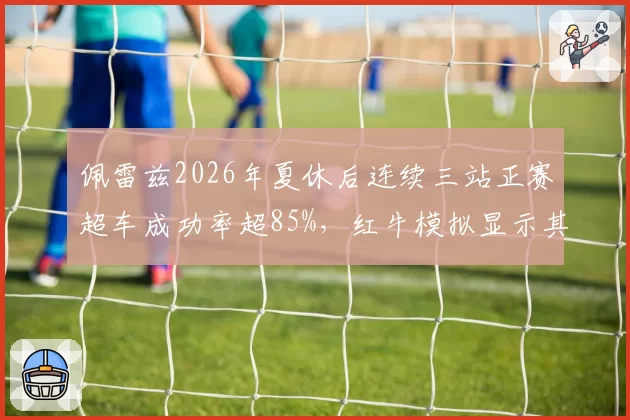 佩雷兹2026年夏休后连续三站正赛超车成功率超85%，红牛模拟显示其比利时站起可稳定贡献积分