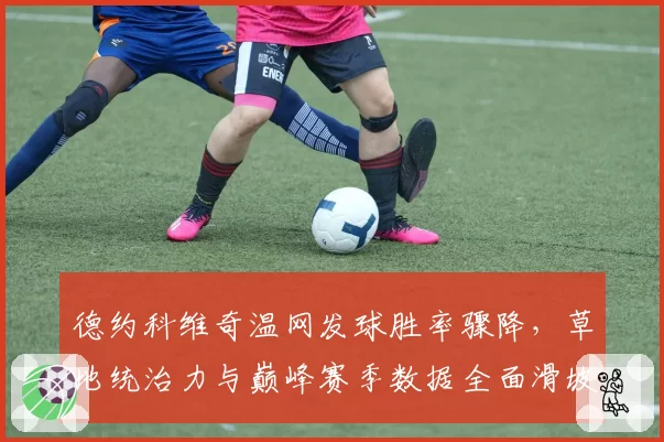 德约科维奇温网发球胜率骤降,草地统治力与巅峰赛季数据全面滑坡