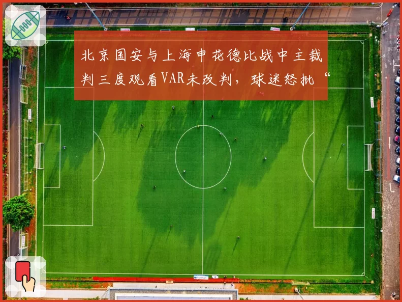 北京国安与上海申花德比战中主裁判三度观看VAR未改判,球迷怒批“选择性执法”