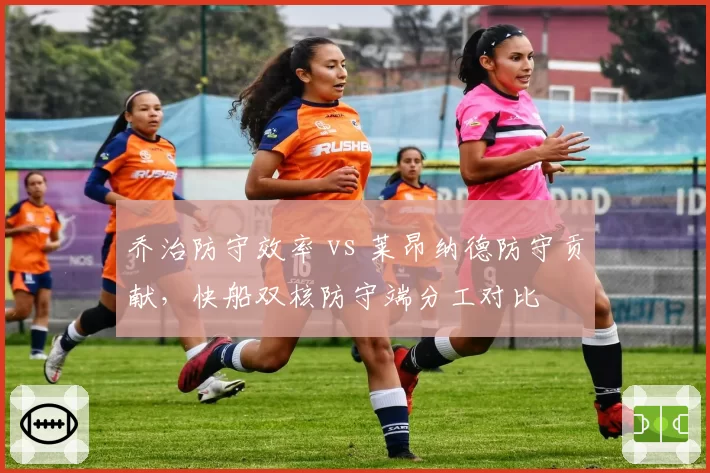 乔治防守效率 vs 莱昂纳德防守贡献,快船双核防守端分工对比