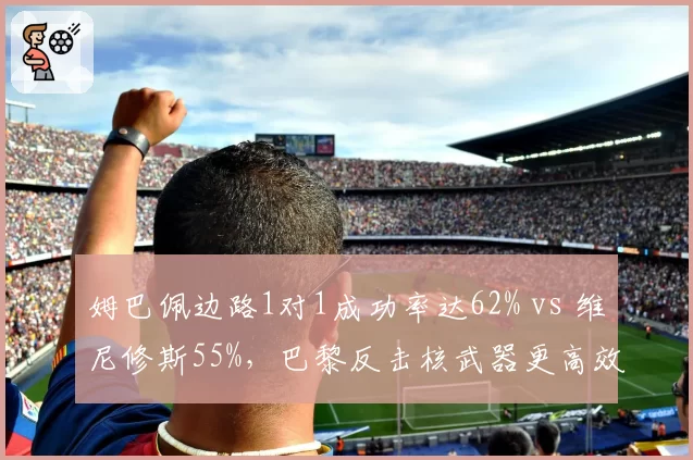 姆巴佩边路1对1成功率达62% vs 维尼修斯55%,巴黎反击核武器更高效