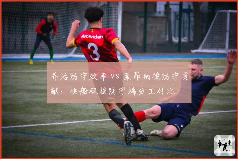 乔治防守效率 vs 莱昂纳德防守贡献，快船双核防守端分工对比