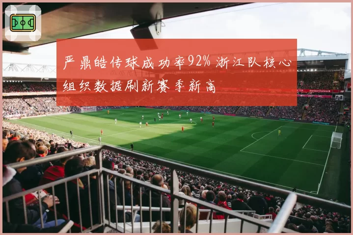 严鼎皓传球成功率92% 浙江队核心组织数据刷新赛季新高