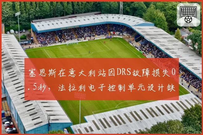 塞恩斯在意大利站因DRS故障损失0.5秒,法拉利电子控制单元设计缺陷暴露