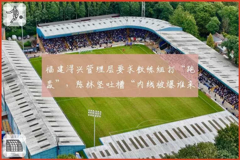 福建浔兴管理层要求教练组打“跑轰”,陈林坚吐槽“内线被爆谁来背锅”