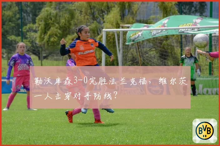 勒沃库森3-0完胜法兰克福,维尔茨一人击穿对手防线?