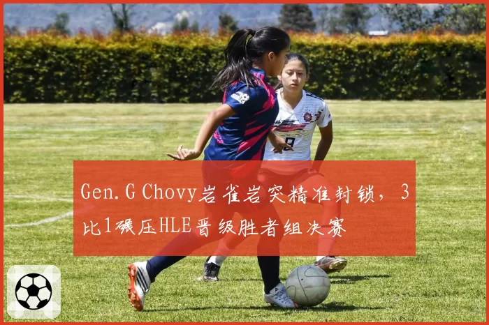 Gen.G Chovy岩雀岩突精准封锁,3比1碾压HLE晋级胜者组决赛