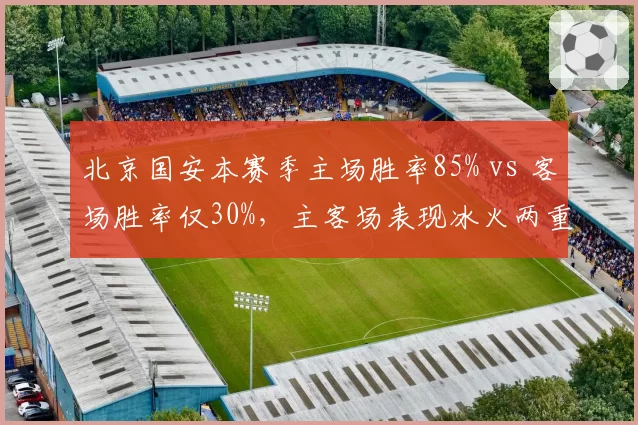 北京国安本赛季主场胜率85% vs 客场胜率仅30%,主客场表现冰火两重天