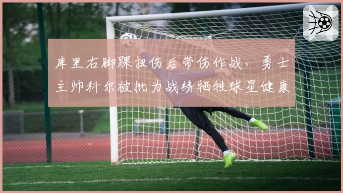 库里右脚踝扭伤后带伤作战,勇士主帅科尔被批为战绩牺牲球星健康