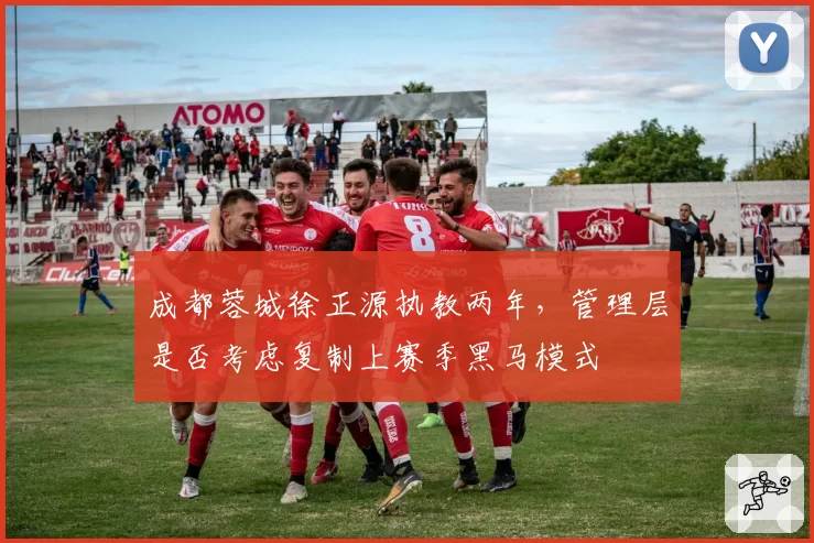 成都蓉城徐正源执教两年,管理层是否考虑复制上赛季黑马模式