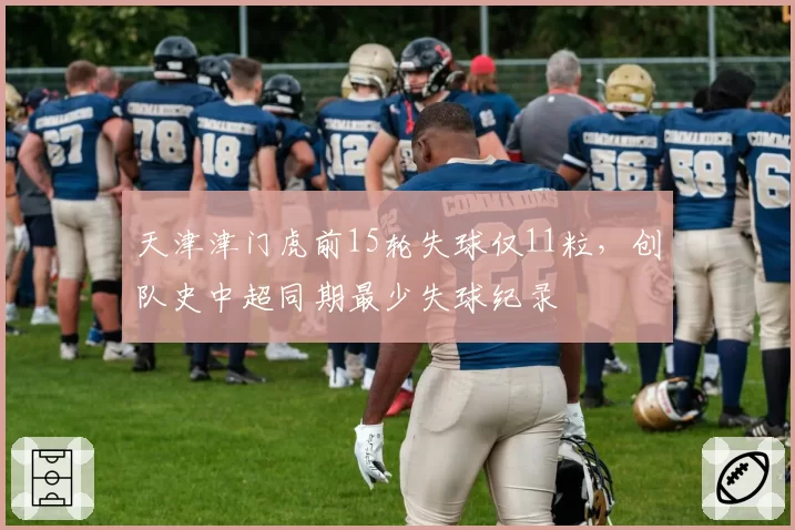 天津津门虎前15轮失球仅11粒，创队史中超同期最少失球纪录