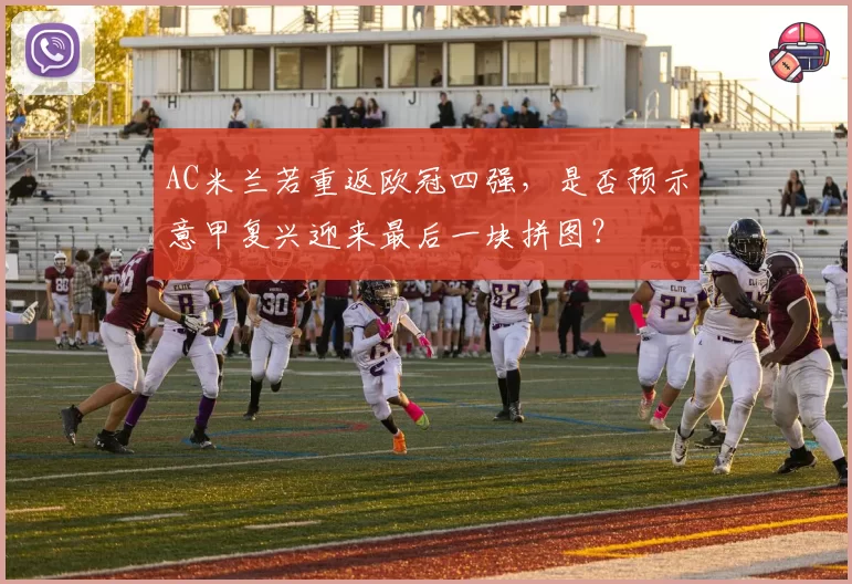 AC米兰若重返欧冠四强，是否预示意甲复兴迎来最后一块拼图？
