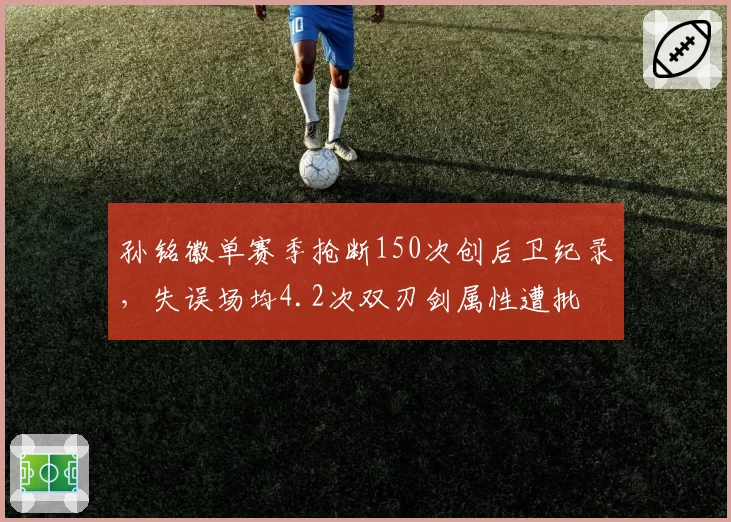 孙铭徽单赛季抢断150次创后卫纪录,失误场均4.2次双刃剑属性遭批